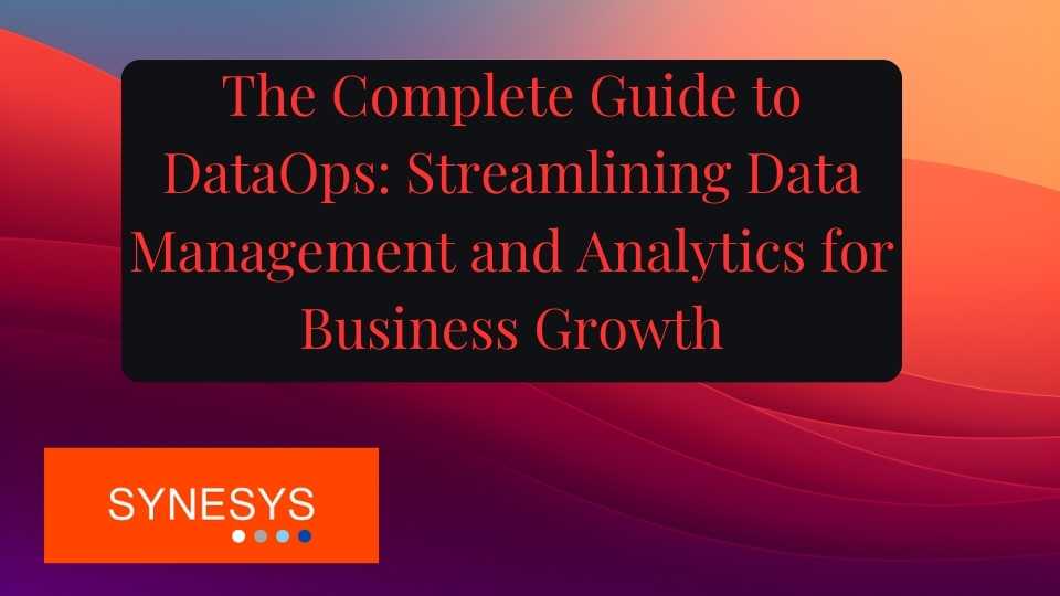 The Complete Guide to DataOps_ Streamlining Data Management and Analytics for Business Growth