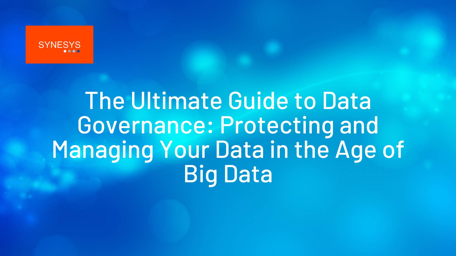 The Ultimate Guide to Data Governance_ Protecting and Managing Your Data in the Age of Big Data - Synesys Solutions